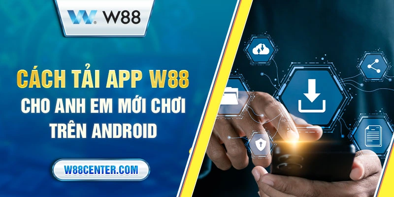 Cách tải app W88 cho anh em mới chơi trên Android