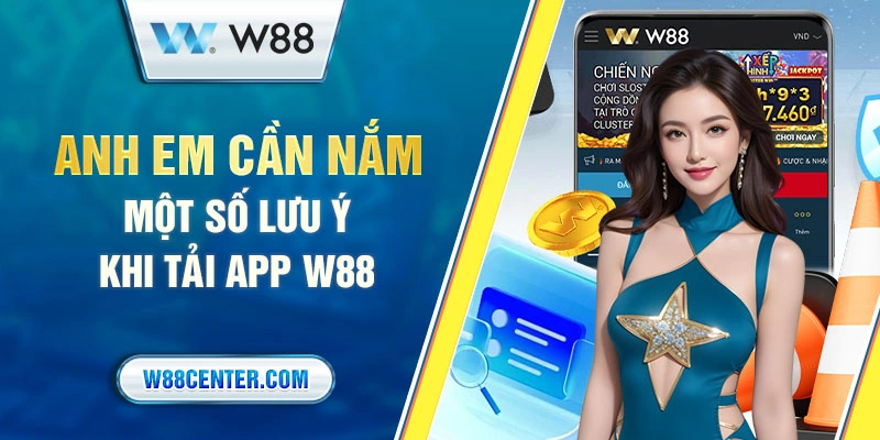 Anh em cần nắm một số lưu ý khi tải app W88