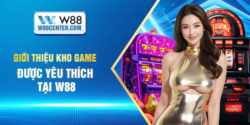 Giới thiệu kho game được yêu thích tại W88