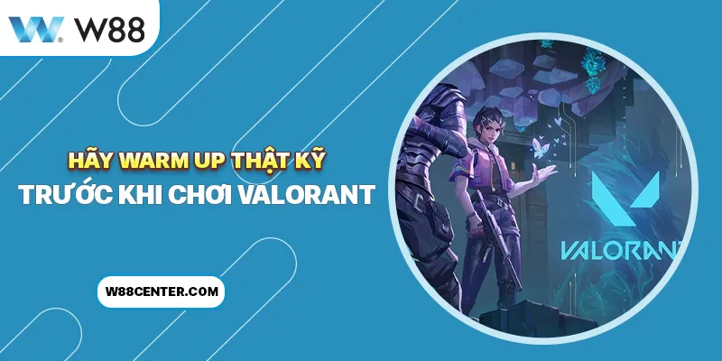 Hãy warm up thật kỹ trước khi chơi Valorant