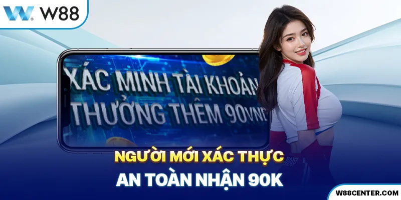 Người mới xác thực an toàn nhận 90K