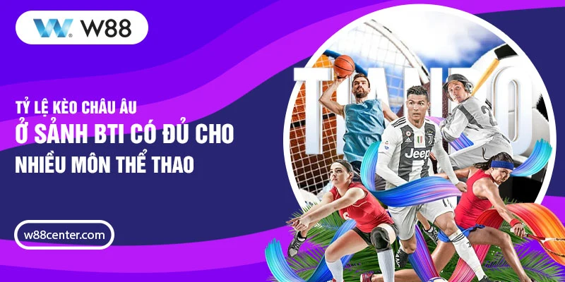 Tỷ lệ kèo Châu Âu ở sảnh BTi có đủ cho nhiều môn thể thao