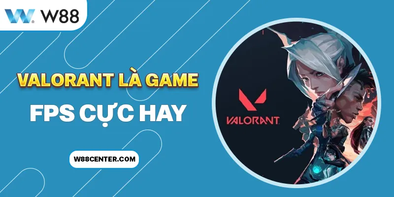 Valorant là game FPS cực hay